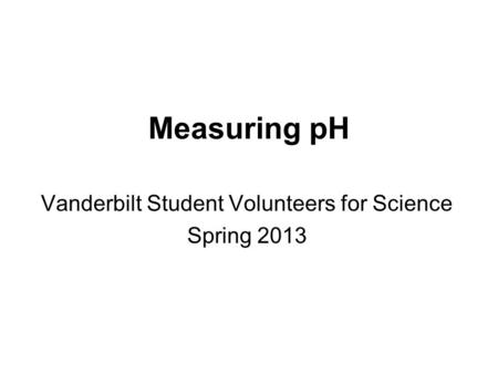 Measuring pH Vanderbilt Student Volunteers for Science Spring 2013.