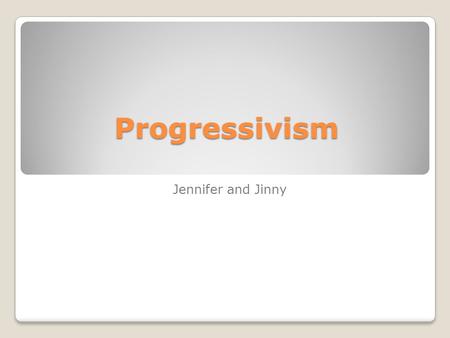Progressivism Jennifer and Jinny.  v=opXKmwg8VQM  v=opXKmwg8VQM An introduction to progressivism.