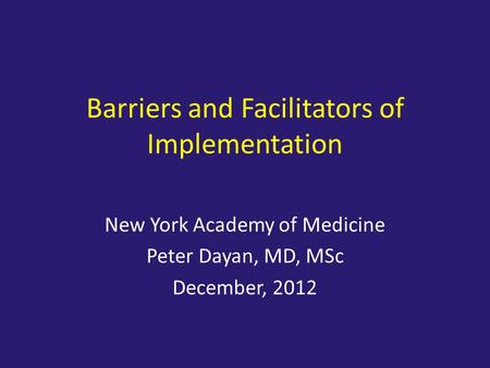 Barriers and Facilitators of Implementation New York Academy of Medicine Peter Dayan, MD, MSc December, 2012.