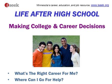 Minnesota’s career, education, and job resource. www.iseek.org www.iseek.org LIFE AFTER HIGH SCHOOL LIFE AFTER HIGH SCHOOL Making College & Career Decisions.