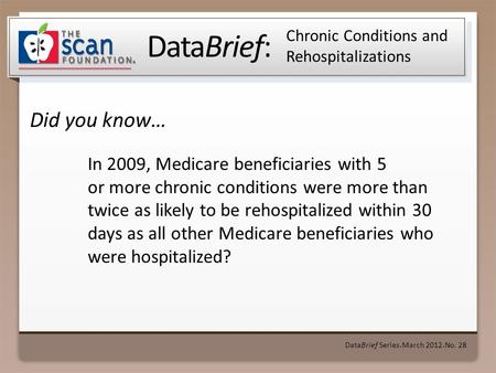 DataBrief: Did you know… DataBrief Series ● March 2012 ● No. 28 Chronic Conditions and Rehospitalizations In 2009, Medicare beneficiaries with 5 or more.