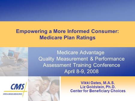 Medicare Advantage Quality Measurement & Performance Assessment Training Conference April 8-9, 2008 Empowering a More Informed Consumer: Medicare Plan.