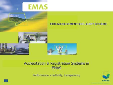 ECO-MANAGEMENT AND AUDIT SCHEME Performance, credibility, transparency Accreditation & Registration Systems in EMAS.
