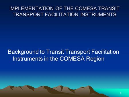 1 IMPLEMENTATION OF THE COMESA TRANSIT TRANSPORT FACILITATION INSTRUMENTS Background to Transit Transport Facilitation Instruments in the COMESA Region.