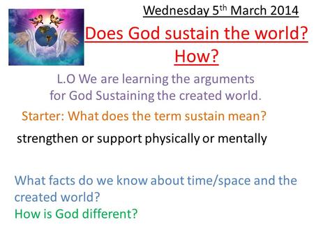 Does God sustain the world? How? L.O We are learning the arguments for God Sustaining the created world. Starter: What does the term sustain mean? strengthen.