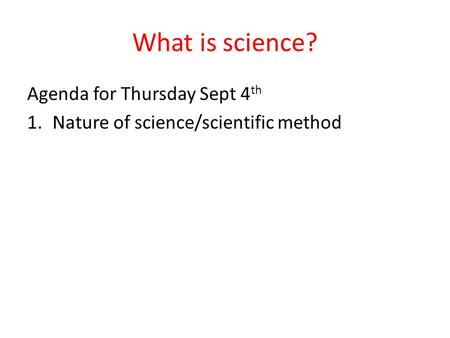 What is science? Agenda for Thursday Sept 4 th 1.Nature of science/scientific method.