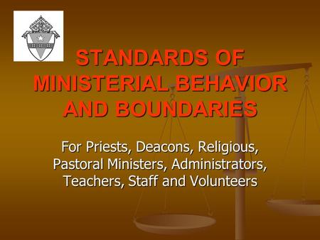 STANDARDS OF MINISTERIAL BEHAVIOR AND BOUNDARIES For Priests, Deacons, Religious, Pastoral Ministers, Administrators, Teachers, Staff and Volunteers.