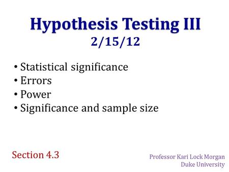 Hypothesis Testing III 2/15/12 Statistical significance Errors Power Significance and sample size Section 4.3 Professor Kari Lock Morgan Duke University.