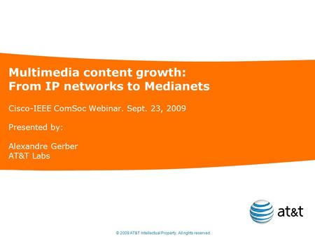 © 2009 AT&T Intellectual Property. All rights reserved. Multimedia content growth: From IP networks to Medianets Cisco-IEEE ComSoc Webinar. Sept. 23, 2009.