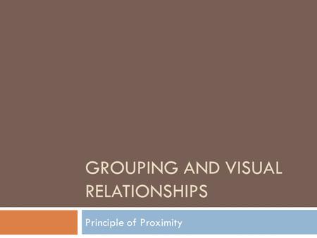 GROUPING AND VISUAL RELATIONSHIPS Principle of Proximity.