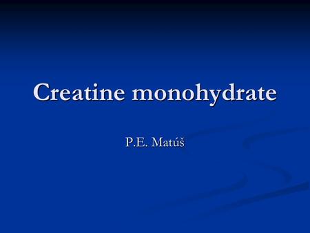 Creatine monohydrate P.E. Matúš. What is creatine? Formed in the human body from the amino acids (methionine, glycine and arginine) Formed in the human.