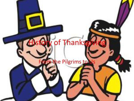 History of Thanksgiving From the Pilgrims to Us. What is Thanksgiving? Thanksgiving is a Holiday celebrated on the last Thursday in November We eat Turkey.