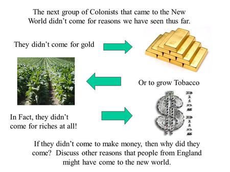 The next group of Colonists that came to the New World didn’t come for reasons we have seen thus far. They didn’t come for gold Or to grow Tobacco In Fact,