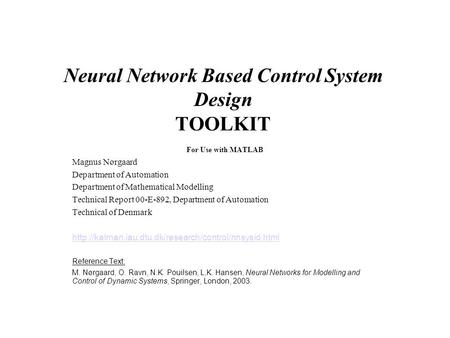 Neural Network Based Control System Design TOOLKIT For Use with MATLAB Magnus Nørgaard Department of Automation Department of Mathematical Modelling Technical.