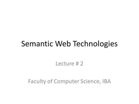 Semantic Web Technologies Lecture # 2 Faculty of Computer Science, IBA.