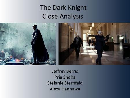 The Dark Knight Close Analysis Jeffrey Berris Pria Shoha Stefanie Sternfeld Alexa Hannawa.