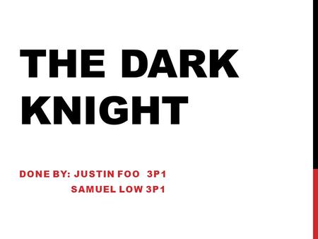 THE DARK KNIGHT DONE BY: JUSTIN FOO 3P1 SAMUEL LOW 3P1.