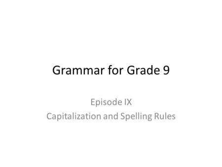 Grammar for Grade 9 Episode IX Capitalization and Spelling Rules.