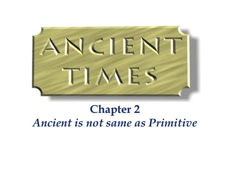 Chapter 2 Ancient is not same as Primitive. Our ancestors were not apes, they were the vedic rishis They were masters of creation Most of our present.