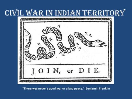 Civil War in Indian Territory “There was never a good war or a bad peace.” Benjamin Franklin.