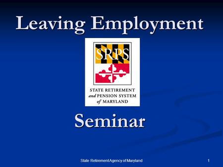 1State Retirement Agency of Maryland Leaving Employment Seminar.