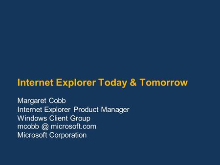 Internet Explorer Today & Tomorrow Margaret Cobb Internet Explorer Product Manager Windows Client Group microsoft.com Microsoft Corporation.