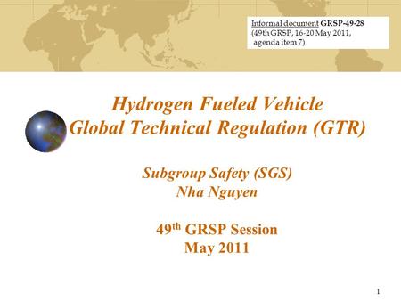 Hydrogen Fueled Vehicle Global Technical Regulation (GTR) Subgroup Safety (SGS) Nha Nguyen 49 th GRSP Session May 2011 1 Informal document GRSP-49-28 (49th.