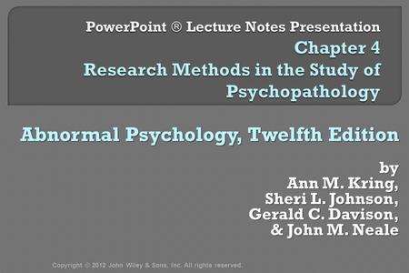 Abnormal Psychology, Twelfth Edition by Ann M. Kring, Sheri L. Johnson, Gerald C. Davison, & John M. Neale & John M. Neale Copyright © 2012 John Wiley.