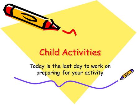 Child Activities Today is the last day to work on preparing for your activity.