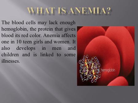The blood cells may lack enough hemoglobin, the protein that gives blood its red color. Anemia affects one in 10 teen girls and women. It also develops.