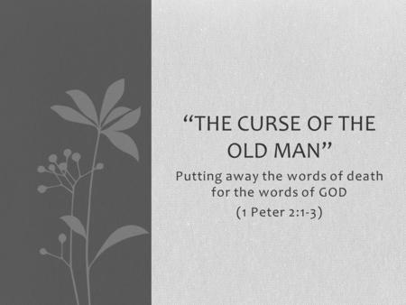 Putting away the words of death for the words of GOD (1 Peter 2:1-3) “THE CURSE OF THE OLD MAN”