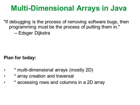 Multi-Dimensional Arrays in Java If debugging is the process of removing software bugs, then programming must be the process of putting them in. -- Edsger.