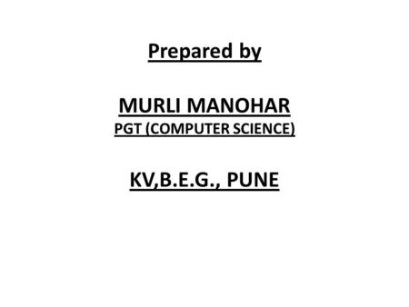 Prepared by MURLI MANOHAR PGT (COMPUTER SCIENCE) KV,B.E.G., PUNE.