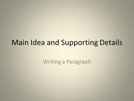 Main Idea and Supporting Details Writing a Paragraph.