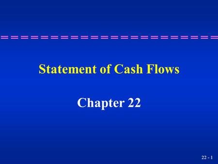 22 - 1 Statement of Cash Flows Chapter 22. 22 - 2 Understanding the purpose of a statement of cash flows. Learning Objective 1.