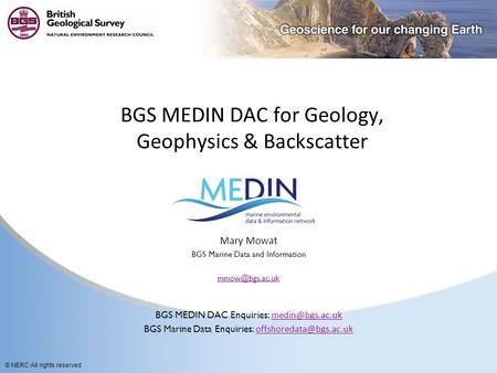 © NERC All rights reserved BGS MEDIN DAC for Geology, Geophysics & Backscatter Mary Mowat BGS Marine Data and Information BGS MEDIN DAC.