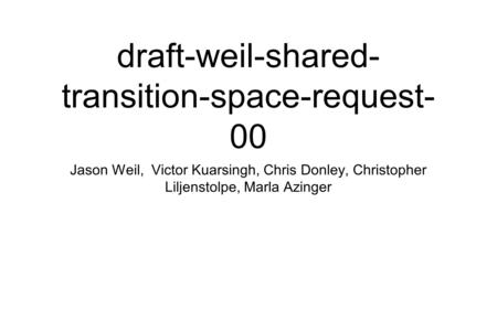 Draft-weil-shared- transition-space-request- 00 Jason Weil, Victor Kuarsingh, Chris Donley, Christopher Liljenstolpe, Marla Azinger.