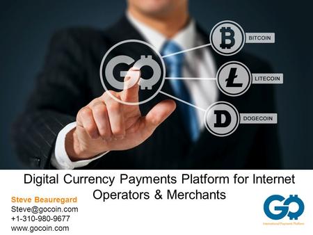 Digital Currency Payments Platform for Internet Operators & Merchants Steve Beauregard +1-310-980-9677
