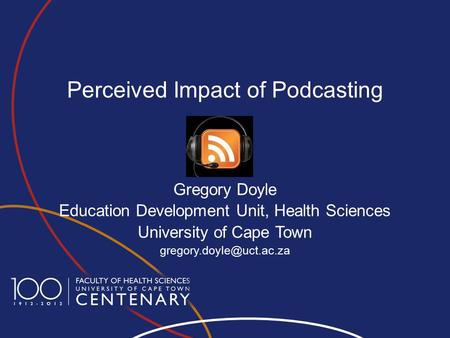 Perceived Impact of Podcasting Gregory Doyle Education Development Unit, Health Sciences University of Cape Town
