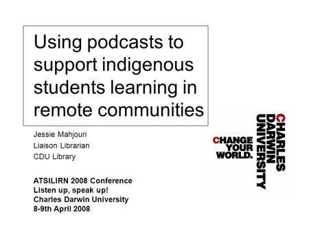 Using podcasts to support indigenous students learning in remote communities Jessie Mahjouri Liaison Librarian CDU Library ATSILIRN 2008 Conference Listen.