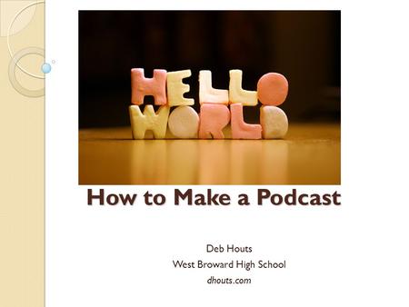 How to Make a Podcast Deb Houts West Broward High School dhouts.com.