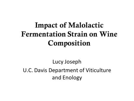 Impact of Malolactic Fermentation Strain on Wine Composition Lucy Joseph U.C. Davis Department of Viticulture and Enology.