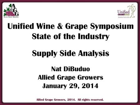 Allied Grape Growers, 2014. All rights reserved. Unified Wine & Grape Symposium State of the Industry Supply Side Analysis Nat DiBuduo Allied Grape Growers.