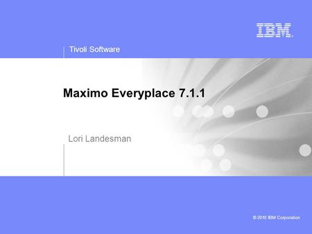 Tivoli Software © 2010 IBM Corporation Maximo Everyplace 7.1.1 Lori Landesman.