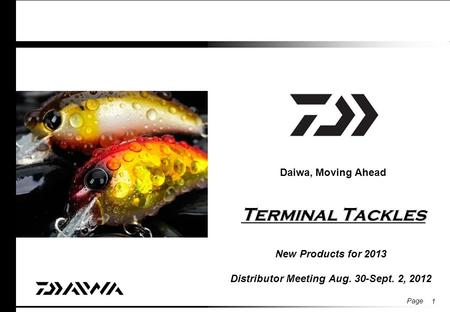 Page Terminal Tackles Daiwa, Moving Ahead Terminal Tackles New Products for 2013 Distributor Meeting Aug. 30-Sept. 2, 2012 1.