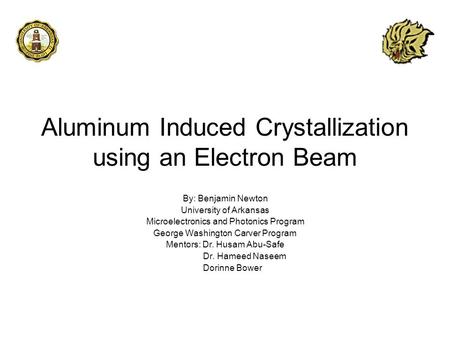 Aluminum Induced Crystallization using an Electron Beam By: Benjamin Newton University of Arkansas Microelectronics and Photonics Program George Washington.