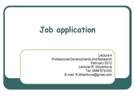 Job application Lecture 4 Professional Developments and Research February 2012 Lecturer R. Milyankova Tel. 0886 974 000