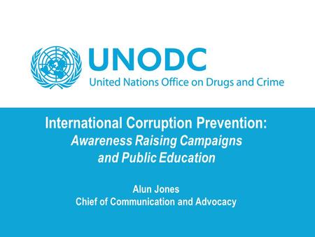 International Corruption Prevention: Awareness Raising Campaigns and Public Education Alun Jones Chief of Communication and Advocacy.
