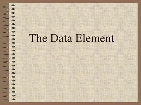 The Data Element. 2 Data type: A description of the set of values and the basic set of operations that can be applied to values of the type. Strong typing: