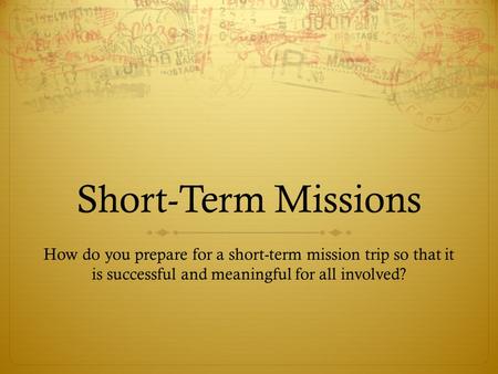 Short-Term Missions How do you prepare for a short-term mission trip so that it is successful and meaningful for all involved?